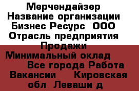 Мерчендайзер › Название организации ­ Бизнес Ресурс, ООО › Отрасль предприятия ­ Продажи › Минимальный оклад ­ 30 000 - Все города Работа » Вакансии   . Кировская обл.,Леваши д.